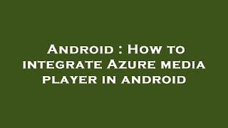 Android : How to integrate Azure media player in android