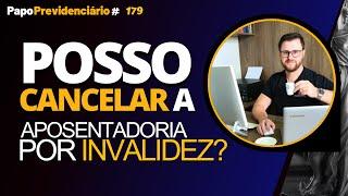 POSSO CANCELAR A APOSENTADORIA POR INVALIDEZ? │ Papo Previdenciário #179