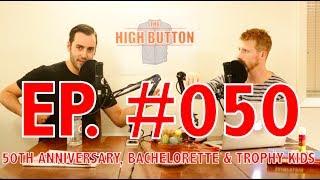 THE HIGH BUTTON PODCAST: #050 50th Anniversary, Bachelorette & Trophy Kids