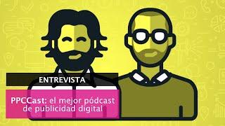 [Entrevista ] PPC Cast: del tráfico a las ventas