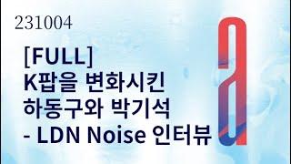 [FULL] 20231004 K팝을 변화시킨 하동구와 박기석- LDN Noise 인터뷰