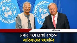 ঢাকায় এসে রোজা রাখবেন জাতিসংঘের মহাসচিব | UN Secretary-General | Antonio Guterres | Ittefaq