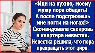 Иди на кухню, моему мужу пора обедать  А после подстрижешь мне ногти на ногах  Скомандовала свек