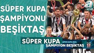 18. Süper Kupa, Beşiktaşlı Futbolcuların Ellerinde Yükseldi / A Spor / Süper Kupa Özel / 03.08.2024