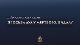 Просьба дуа у мертвого, бидаа? | Шейх Салих аль-Фавзан