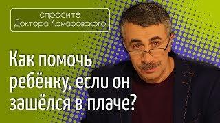 Как помочь ребенку, если он зашелся в плаче? - Доктор Комаровский