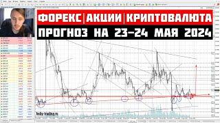 Прогноз Форекс, Акций и Криптовалюты на 23 - 24 мая 2024