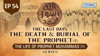 The Last Days, The Death & Burial Of The Prophet (SAW) | Ep 54 | Life Of Prophet Muhammad ﷺ Series