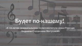 Фильм «БУДЕТ ПО-НАШЕМУ! К 110-летию основательницы Музея-института семьи Рерихов Л. С. Митусовой»