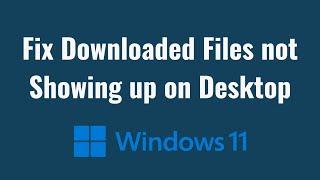 Fix Downloaded Files not Showing up on Desktop