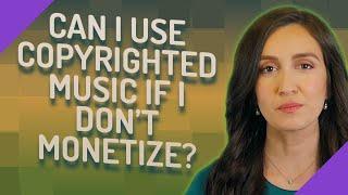 Can I use copyrighted music if I don't monetize?