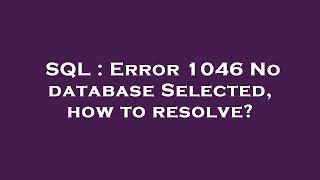 SQL : Error 1046 No database Selected, how to resolve?