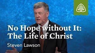 Steven Lawson: No Hope without It: The Life of Christ