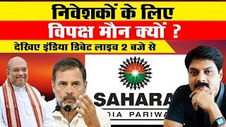 निवेशकों के लिए विपक्ष मौन क्यों ? देखिए 2 बजे से लाइव इंडिया डिबेट | Sahara India Parivar | Update|