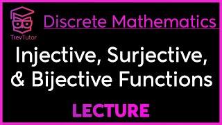 INJECTIVE, SURJECTIVE, and BIJECTIVE FUNCTIONS - DISCRETE MATHEMATICS