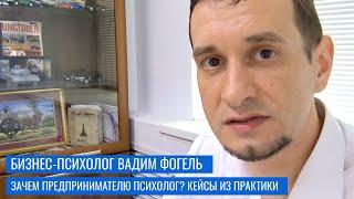 Зачем предпринимателю психолог? Бизнес-психолог Вадим Фогель, примеры реальных кейсов.