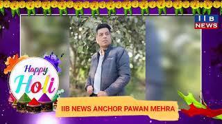 IIB NEWS ANCHOR PAWAN MEHRA की तरफ से होली की हार्दिक शुभकामनाएं।