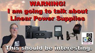 WARNING! I am going to talk about Linear Power Supplies. Should be interesting. Difference, Yes/No?