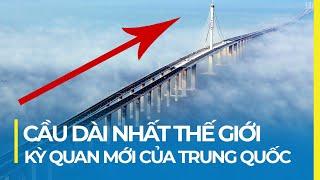 CÂY CẦU DÀI NHẤT THẾ GIỚI: KỲ QUAN XÂY DỰNG CỦA TRUNG QUỐC