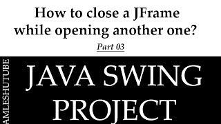 3 -How to close a JFrame while opening another one? - Java Swing Projects