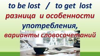 L 118.  to be lost  /  to  get  lost:  разница и особенности использования. Варианты словосочетаний.