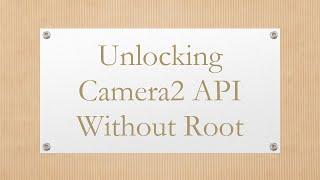 Unlocking Camera2 API Without Root