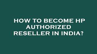 How to become hp authorized reseller in india?