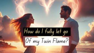 How do I fully let go of my Twin Flame?