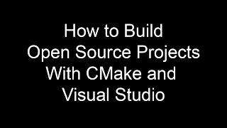 How to Build Open Source Projects Using CMake and Visual Studio.