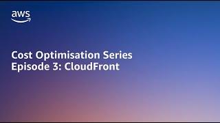 AWS Cost Optimisation Series: CloudFront | Amazon Web Services