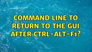 Unix & Linux: Command line to return to the GUI after Ctrl-Alt-F1? (5 Solutions!!)