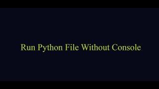 Run Python File without Console or terminal