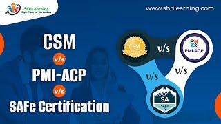 CSM vs PMI-ACP vs SAFe Certification | ShriLearning