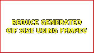 Reduce Generated GIF Size Using FFMPEG (3 Solutions!!)