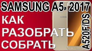 Как разобрать и как собрать телефон Samsung A5 2017   A520F/DS