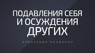 Подавления себя и осуждение других. Александр Палиенко.