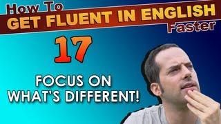 17 - Focus on what's DIFFERENT! - How To Get Fluent In English Faster