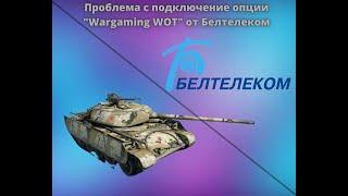 ПРОБЛЕМА / НЕВОЗМОЖНОСТЬ ПОДКЛЮЧИТЬ ОПЦИЮ "Wargaming WOT" от Белтелеком