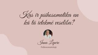 Inna Lepere - Kas ir psihosomatika un kā tā ietekmē veselību?