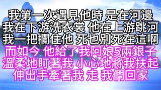 我第一次遇見他時，是在河邊，我在下游洗衣裳，他在上游跳河，我一把攔住他，死也別死在這啊，而如今，他給了我阿娘5兩銀子，溫柔地盯著我，小心地將我扶起，伸出手牽著我，走，我們回家【幸福人生】#為人處世