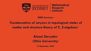 Alexei Davydov: Condensation of anyons in topological states of matter & structure theory