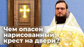 Чем опасен нарисованный крест на двери? Священник Антоний Русакевич