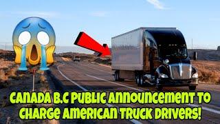 Canada B.C Public Announcement To Charge American Truck Drivers!