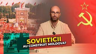 Sovieticii au construit Moldova?