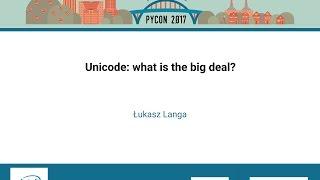 Łukasz Langa   Unicode what is the big deal   PyCon 2017