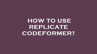 How to use replicate codeformer?