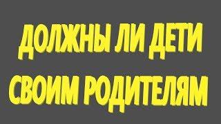 Должны ли дети своим родителям. Дети. Родители.