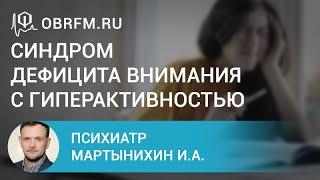 Психиатр Мартынихин И.А.: Синдром дефицита внимания с гиперактивностью: взгляд психиатра