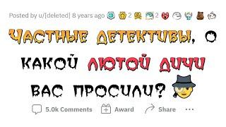 Частные детективы рассказывают про самые СТРАННЫЕ ЗАДАНИЯ