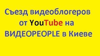 ВИДЕОPEOPLE 2017 сьезд ютуберов в Киеве 19 МАЯ